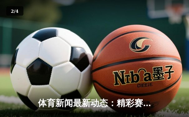 体育新闻最新动态：精彩赛事回顾 - 2