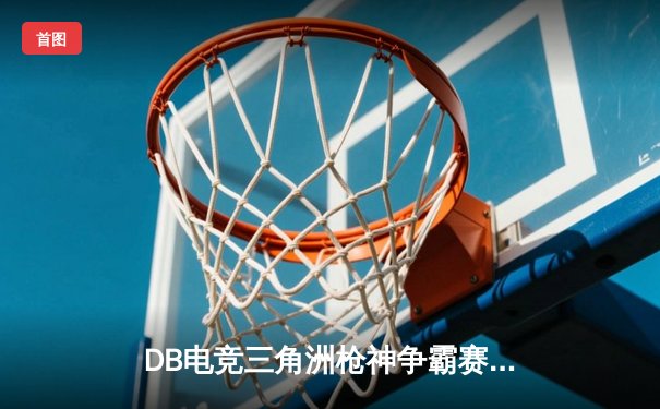 DB电竞三角洲枪神争霸赛落幕，青云战队3:2险胜雷霆问鼎冠军