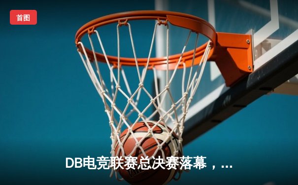 DB电竞联赛总决赛落幕，三角洲战队枪男青云独揽MVP