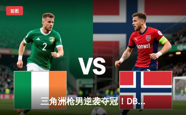 三角洲枪男逆袭夺冠！DB电竞英雄召唤全球总决赛上演惊天逆转