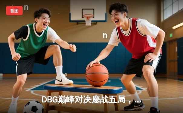 DBG巅峰对决鏖战五局，青云神狙锁定全球冠军赛门票