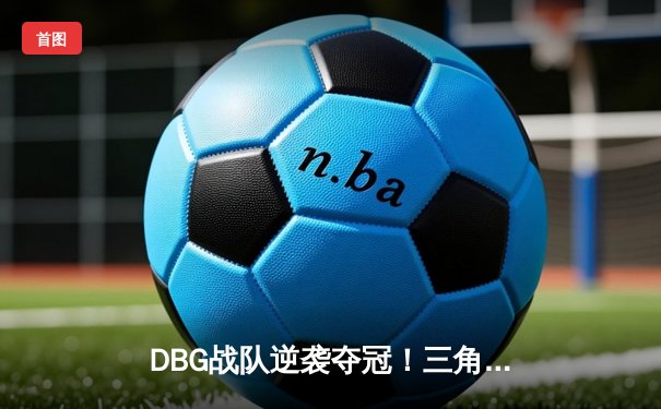 DBG战队逆袭夺冠！三角洲枪男决胜局上演惊天翻盘