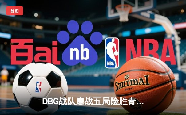 DBG战队鏖战五局险胜青云，三角洲枪男关键四杀锁定冠军杯决赛席位