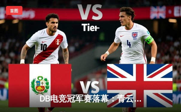 DB电竞冠军赛落幕：青云战队逆袭夺冠，枪男斩获FMVP