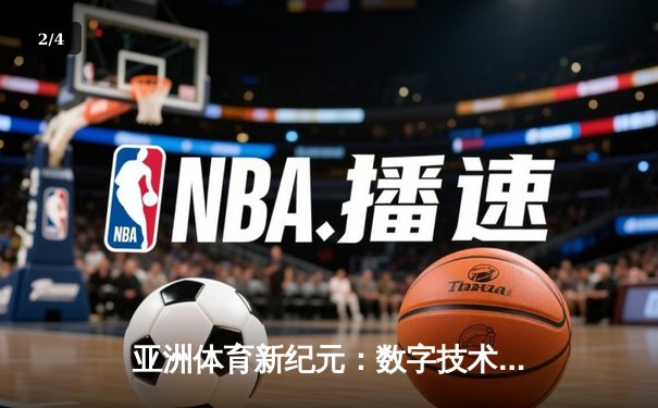 亚洲体育新纪元：数字技术如何重塑竞技观赛与产业格局 - 2