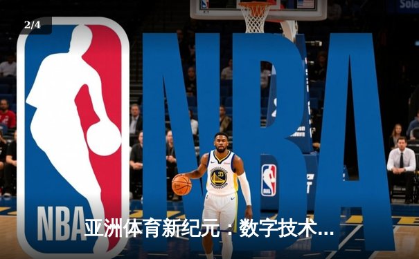 亚洲体育新纪元：数字技术如何重塑竞技观赛与产业格局 - 2